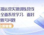 抖音直播运营实操训练营线下课，全面系统学习，面对面解决账号问题