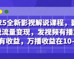 2025全新影视解说课程，影视解说流量变现，发视频有播放量就有收益，万播收益在10-20