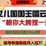 让女儿国国王开口唱云南山歌“朝你大胯捏一把”，爆笑视频狂揽点赞20W点赞，熟练后起号快轻松月入过W