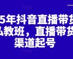 2025年抖音直播带货起号私教班，直播带货全渠道起号