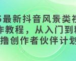 2025最新抖音风景类视频手机制作教程，从入门到精通，撸创作者伙伴计划