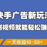 快手广告新玩法，刷视频就能轻松挣钱，一天收益10-50+
