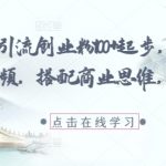 每日精准引流创业粉100+起步，抖音爆火国学风视频，搭配商业思维，独家思路