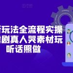 短剧最新玩法全流程实操分享，虐剧真人哭素材玩法，听话照做