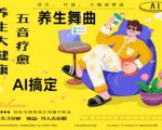AI+养生+疗愈，五音疗愈另辟蹊径做养生，流量条条百万爆款， N种变现渠道，月入五位数