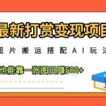 最新打赏变现项目，图片搬运搭配AI玩法，小白也能靠一张图日入5张