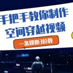 手把手教你制作空间穿越视频，一条爆挣3位数