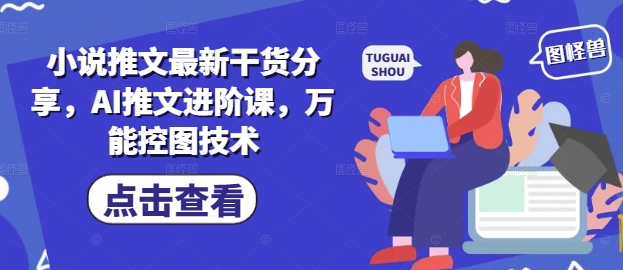 小说推文最新干货分享[/erphpdown]，AI推文进阶课，万能控图技术