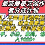 最新爱奇艺创作者分成计划，不需要繁琐的剪辑，只需要简单动手搬运，一键过原创，有手就能做