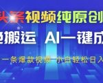 今日头条视频纯原创玩法，拒绝搬运，AI一键成片， 2分钟一条爆款视频，小白也能轻松日入3张+【揭秘】