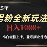 2025年男粉全新玩法，小白轻松上手，兼职副业首选，轻轻松松日入1k+
