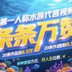 第一人称水族代言视频，条条万赞，20条作品涨粉7.8W，多种变现方式月入五位数