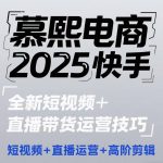 2025快手短视频+直播带货运营技巧，​短视频、直播运营、高阶剪辑