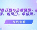 流量团队打造与生意破局，老板流量必修课，抓风口，拿结果，能落地