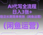 AI代写全流程，日入3张+，稳定长期简单有效（闲鱼运营）
