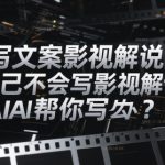 AI写文案影视解说课，自己不会写影视解说文案怎么办？用AI帮你写