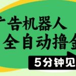 广告机器人全自动撸金，5分钟见收益，无需人工，单机日入5张+【揭秘】