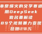 非常爆火的文学赛道，用deepseek做名著解读 ，89个视频暴力变现1w+