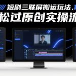 短剧三联屏搬运玩法，短剧搬运轻松过原创实操流程
