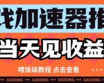 游戏加速器推广项目当天见收益，纯干货喂饭级教程分享