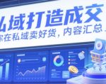 私域打造成交，教你在私域卖好货，内容汇总