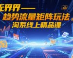 无界-趋势流量矩阵玩法，淘系线上精品课