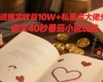 小说推文收益10W+私董会大佬分享，虐文40秒番茄小说玩法