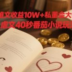 小说推文收益10W+私董会大佬分享，虐文40秒番茄小说玩法