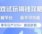 游戏试玩搞钱攻略正规平台，新手可挂G，单号日产3张+提现秒到【揭秘】