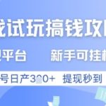 游戏试玩搞钱攻略正规平台，新手可挂G，单号日产3张+提现秒到【揭秘】
