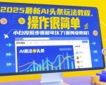 2025最新AI头条玩法教程，操作很简单，小白按照步骤就可以了(保姆级教程)