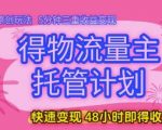 得物流量主托管计划，原创玩法，5分钟三重收益变现，快速变现，48小时即得收益【揭秘】