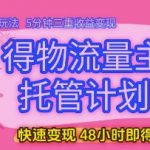 得物流量主托管计划，原创玩法，5分钟三重收益变现，快速变现，48小时即得收益【揭秘】