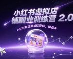 小红书虚拟店铺副业训练营2.0，小红书开店卖虚拟资料，精品课