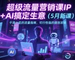 超级流量营销课IP+AI搞定生意（5月新课）干货十足的流量指南，可行性强的提效攻略