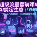 超级流量营销课IP+AI搞定生意（5月新课）干货十足的流量指南，可行性强的提效攻略