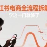 小红书电商全流程拆解课，学这一门就够了