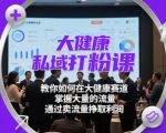 大健康私域打粉课，​教你如何在大健康赛道，掌握大量的流量，通过卖流量挣取利润