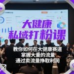 大健康私域打粉课，​教你如何在大健康赛道，掌握大量的流量，通过卖流量挣取利润