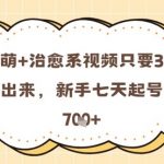 反差萌+治愈系视频只要3步即可做出来，新手七天起号日产7张