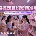 8招搞定宝妈粉精准引流，精准引流10万本地母婴粉，多渠道流量爆破玩法