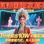 AI复活国潮京剧花旦，一颦一笑美到窒息，10分钟做出10W+爆款视频，多种变现方式，月入五位数
