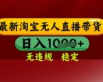 【最新】淘宝无人直播带货，独家技术，日入多张，无违规无封号，操作简单，长期稳定【揭秘】