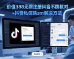 价值388无限注册抖音不跳核对+抖音私信跳sm解决方法，5月最新抖音跳核对技术