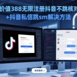 价值388无限注册抖音不跳核对+抖音私信跳sm解决方法，5月最新抖音跳核对技术