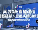 同城0粉直播课程，零基础新人直播实操训练营，解析抖音电商的底层逻辑
