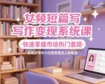 女频短篇写作变现系统课，快速掌握市场热门套路，实现从写作小白到变现达人的蜕变