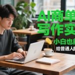 AI商单写作实战营，小白也能周入3k+，给普通人的低风险创业课