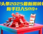 今日头条2025年最新搬砖玩法，新手也能轻松日入5张