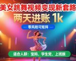 美女跳舞视频变现新套路，两天进账 1k，零风险可矩阵【揭秘】